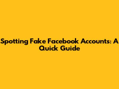 Spotting Fake Facebook Accounts: A Quick Guide
