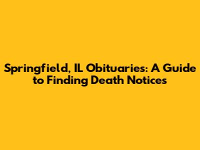 Springfield, IL Obituaries: A Guide to Finding Death Notices