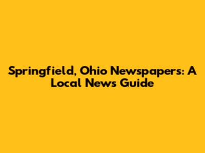 Springfield, Ohio Newspapers: A Local News Guide