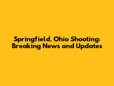 Springfield, Ohio Shooting: Breaking News and Updates