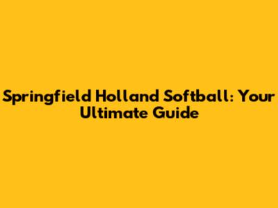 Springfield Holland Softball: Your Ultimate Guide