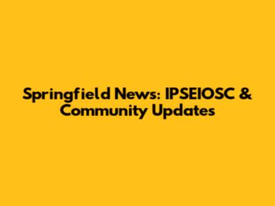 Springfield News: IPSEIOSC & Community Updates