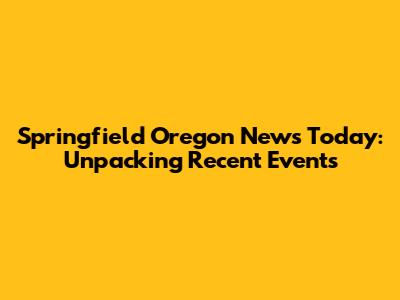 Springfield Oregon News Today: Unpacking Recent Events