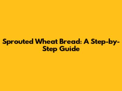 Sprouted Wheat Bread: A Step-by-Step Guide
