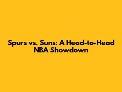 Spurs vs. Suns: A Head-to-Head NBA Showdown