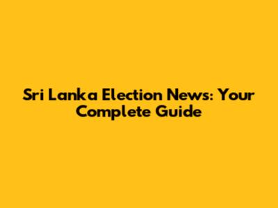 Sri Lanka Election News: Your Complete Guide