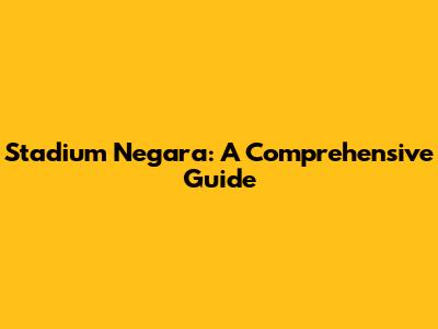 Stadium Negara: A Comprehensive Guide