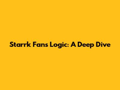 Starrk Fans' Logic: A Deep Dive