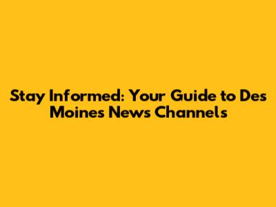 Stay Informed: Your Guide to Des Moines News Channels