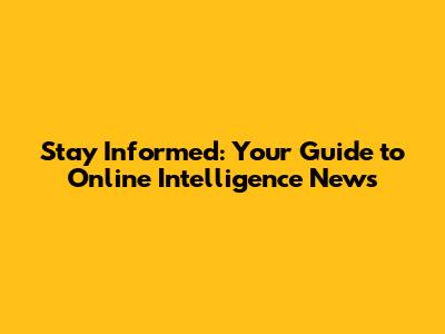 Stay Informed: Your Guide to Online Intelligence News