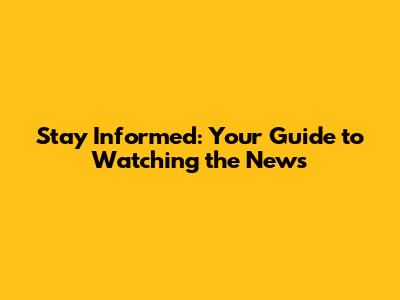 Stay Informed: Your Guide to Watching the News