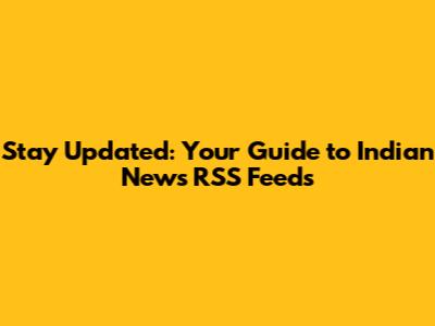 Stay Updated: Your Guide to Indian News RSS Feeds