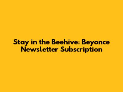 Stay in the Beehive: Beyonce Newsletter Subscription