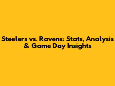 Steelers vs. Ravens: Stats, Analysis & Game Day Insights