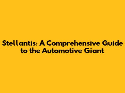 Stellantis: A Comprehensive Guide to the Automotive Giant