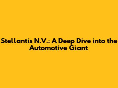 Stellantis N.V.: A Deep Dive into the Automotive Giant