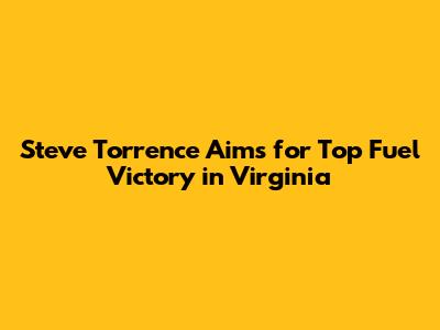 Steve Torrence Aims for Top Fuel Victory in Virginia
