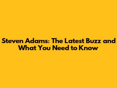 Steven Adams: The Latest Buzz and What You Need to Know
