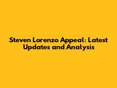 Steven Lorenzo Appeal: Latest Updates and Analysis