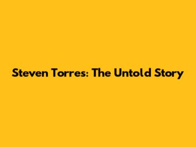Steven Torres: The Untold Story