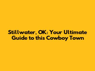 Stillwater, OK: Your Ultimate Guide to this Cowboy Town