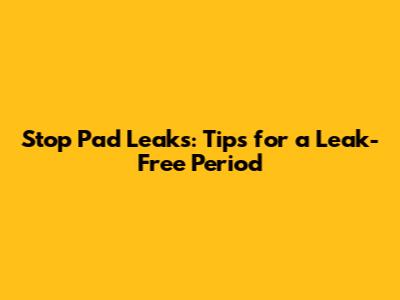 Stop Pad Leaks: Tips for a Leak-Free Period