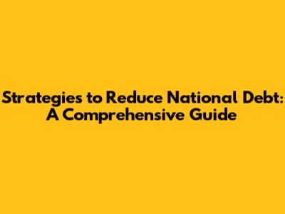 Strategies to Reduce National Debt: A Comprehensive Guide