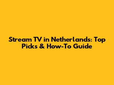 Stream TV in Netherlands: Top Picks & How-To Guide