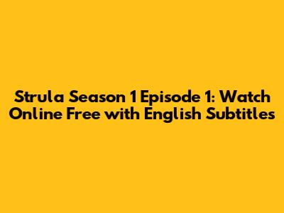 Strula Season 1 Episode 1: Watch Online Free with English Subtitles