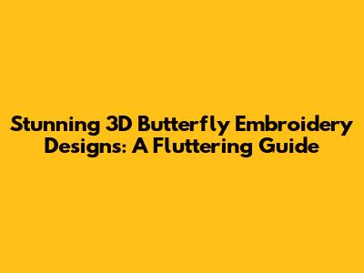 Stunning 3D Butterfly Embroidery Designs: A Fluttering Guide