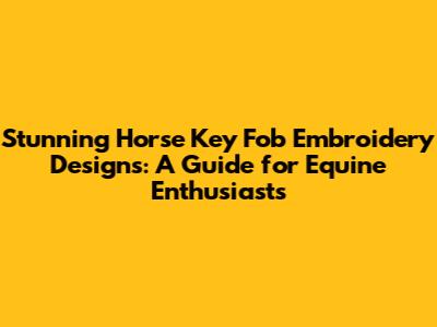 Stunning Horse Key Fob Embroidery Designs: A Guide for Equine Enthusiasts