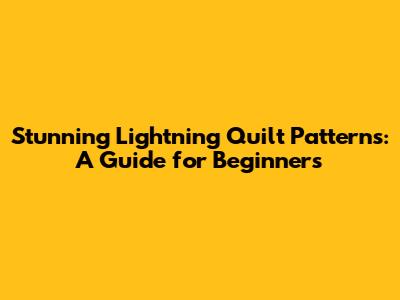 Stunning Lightning Quilt Patterns: A Guide for Beginners