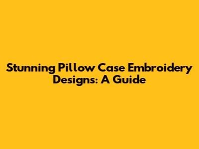 Stunning Pillow Case Embroidery Designs: A Guide