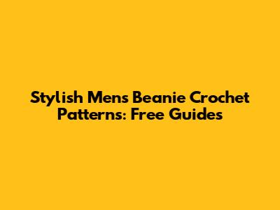Stylish Men's Beanie Crochet Patterns: Free Guides
