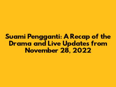 Suami Pengganti: A Recap of the Drama and Live Updates from November 28, 2022