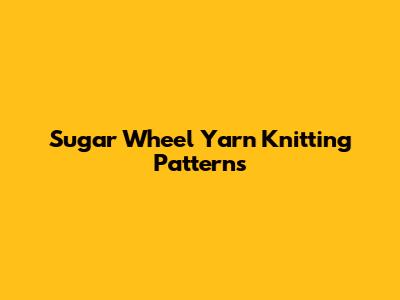 Sugar Wheel Yarn Knitting Patterns