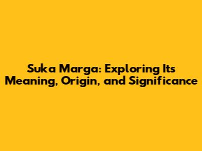 Suka Marga: Exploring Its Meaning, Origin, and Significance