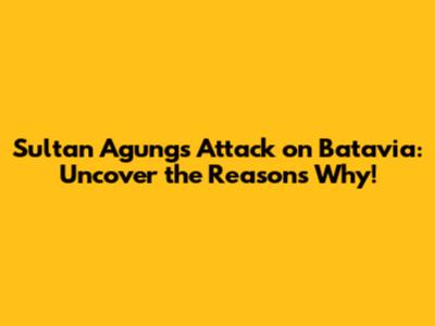 Sultan Agung's Attack on Batavia: Uncover the Reasons Why!