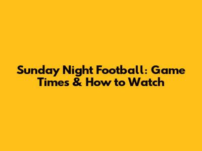 Sunday Night Football: Game Times & How to Watch