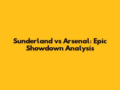 Sunderland vs Arsenal: Epic Showdown Analysis