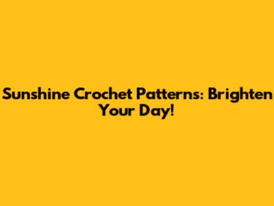 Sunshine Crochet Patterns: Brighten Your Day!