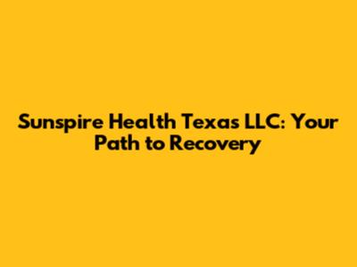 Sunspire Health Texas LLC: Your Path to Recovery