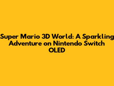 Super Mario 3D World: A Sparkling Adventure on Nintendo Switch OLED