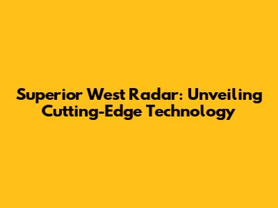 Superior West Radar: Unveiling Cutting-Edge Technology