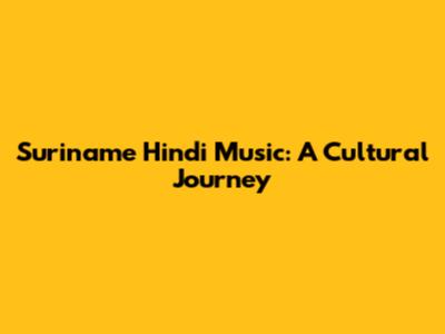 Suriname Hindi Music: A Cultural Journey