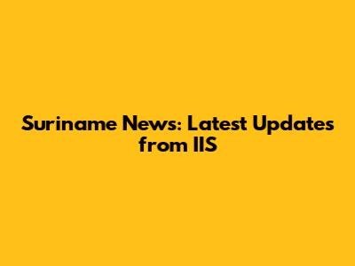 Suriname News: Latest Updates from IIS