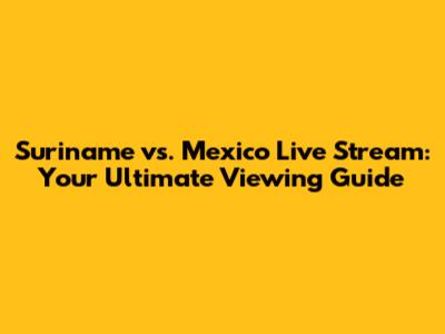 Suriname vs. Mexico Live Stream: Your Ultimate Viewing Guide