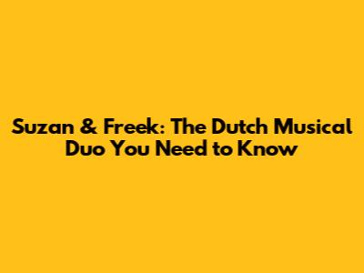 Suzan & Freek: The Dutch Musical Duo You Need to Know