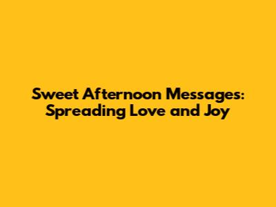 Sweet Afternoon Messages: Spreading Love and Joy