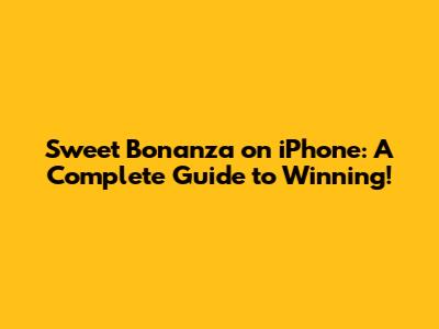 Sweet Bonanza on iPhone: A Complete Guide to Winning!